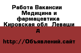 Работа Вакансии - Медицина и фармацевтика. Кировская обл.,Леваши д.